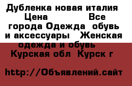 Дубленка новая италия › Цена ­ 15 000 - Все города Одежда, обувь и аксессуары » Женская одежда и обувь   . Курская обл.,Курск г.